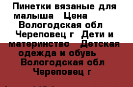 Пинетки вязаные для малыша › Цена ­ 180 - Вологодская обл., Череповец г. Дети и материнство » Детская одежда и обувь   . Вологодская обл.,Череповец г.